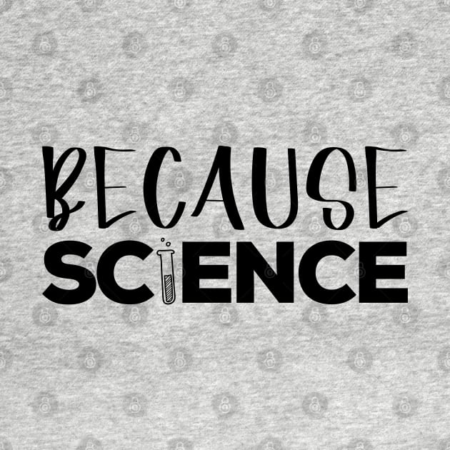Because Science - Funny Science Physics Chemistry Biology Sarcastic Humor by DesignoresLTD